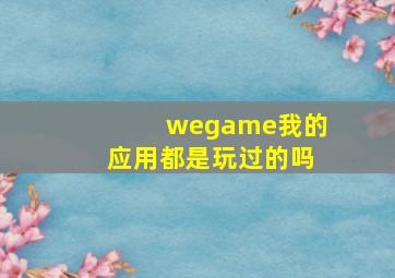 wegame我的应用都是玩过的吗