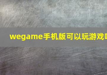 wegame手机版可以玩游戏吗