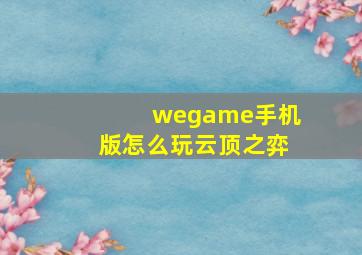 wegame手机版怎么玩云顶之弈