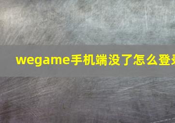 wegame手机端没了怎么登录