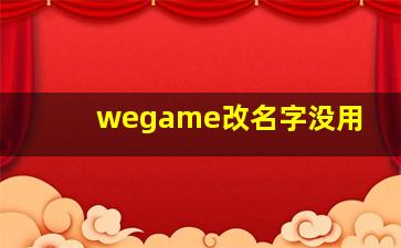 wegame改名字没用