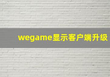 wegame显示客户端升级