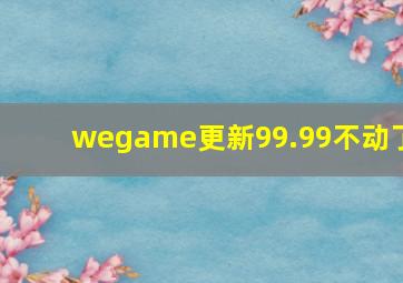 wegame更新99.99不动了