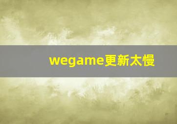 wegame更新太慢