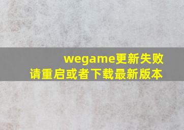 wegame更新失败请重启或者下载最新版本