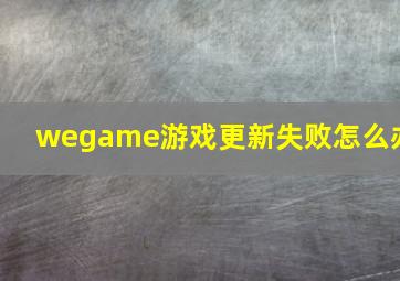 wegame游戏更新失败怎么办