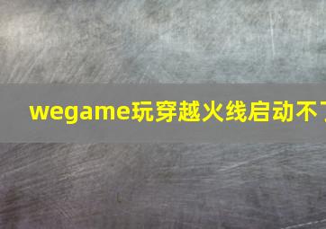 wegame玩穿越火线启动不了