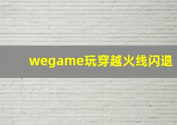 wegame玩穿越火线闪退