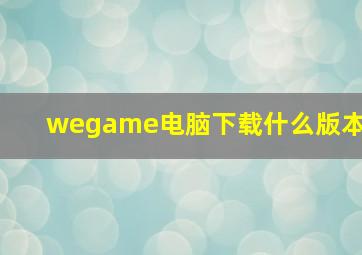 wegame电脑下载什么版本