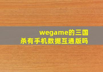 wegame的三国杀有手机数据互通版吗