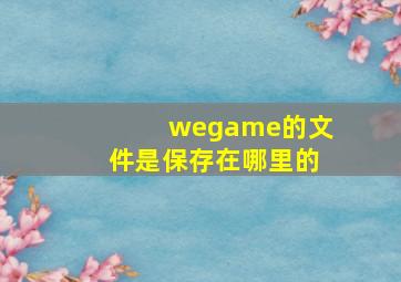 wegame的文件是保存在哪里的