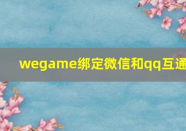 wegame绑定微信和qq互通吗