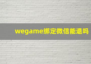 wegame绑定微信能退吗