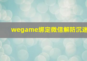 wegame绑定微信解防沉迷