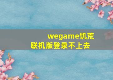 wegame饥荒联机版登录不上去