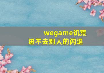 wegame饥荒进不去别人的闪退