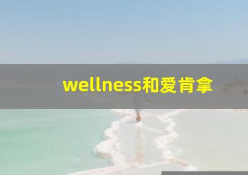 wellness和爱肯拿