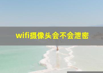 wifi摄像头会不会泄密