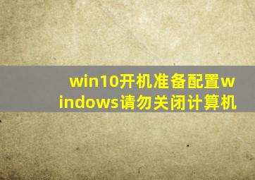 win10开机准备配置windows请勿关闭计算机