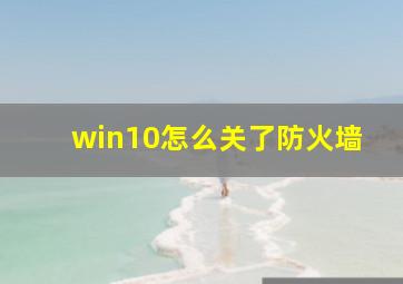 win10怎么关了防火墙