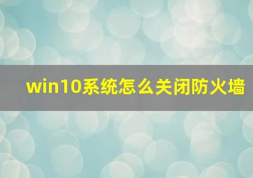 win10系统怎么关闭防火墙