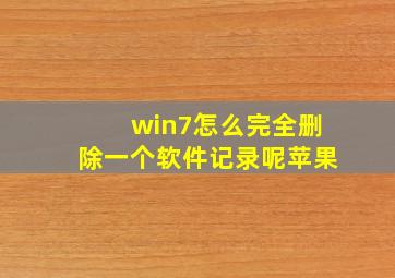 win7怎么完全删除一个软件记录呢苹果