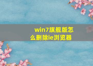 win7旗舰版怎么删除ie浏览器