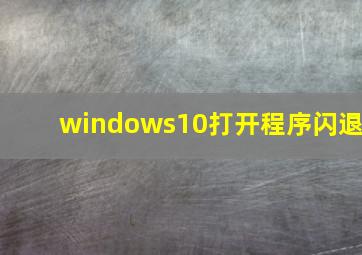 windows10打开程序闪退