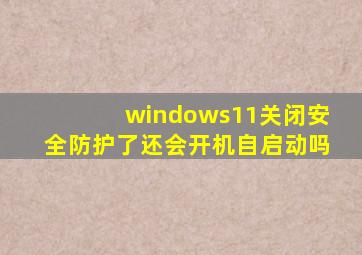 windows11关闭安全防护了还会开机自启动吗