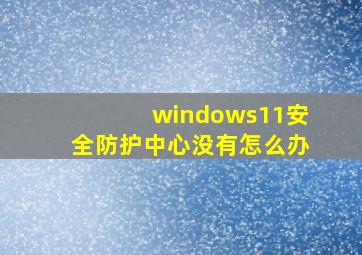 windows11安全防护中心没有怎么办