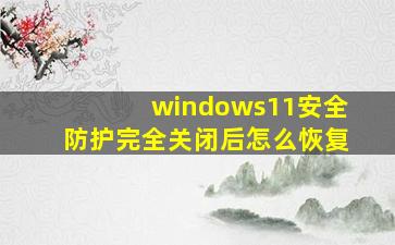 windows11安全防护完全关闭后怎么恢复