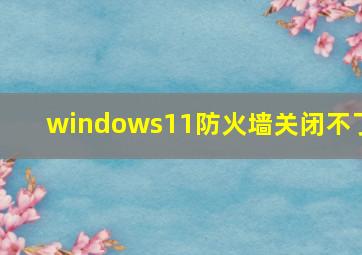 windows11防火墙关闭不了