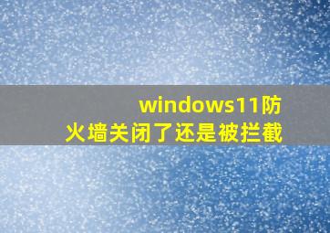 windows11防火墙关闭了还是被拦截