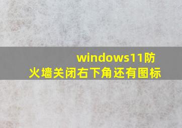 windows11防火墙关闭右下角还有图标