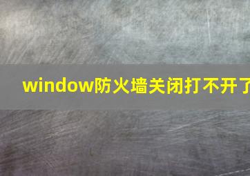 window防火墙关闭打不开了