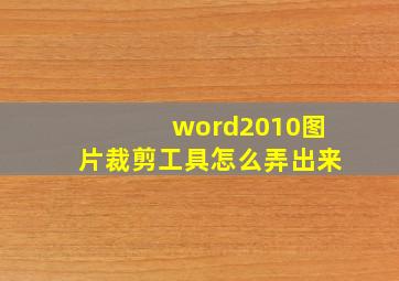 word2010图片裁剪工具怎么弄出来