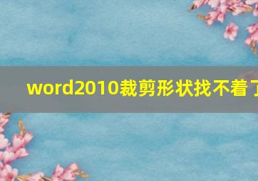 word2010裁剪形状找不着了