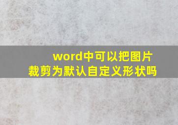 word中可以把图片裁剪为默认自定义形状吗