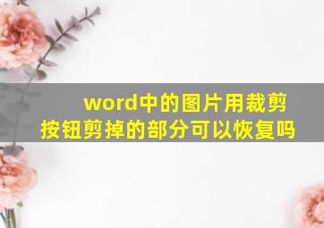 word中的图片用裁剪按钮剪掉的部分可以恢复吗