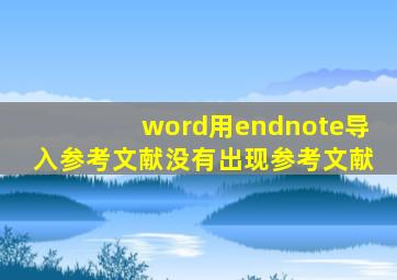 word用endnote导入参考文献没有出现参考文献