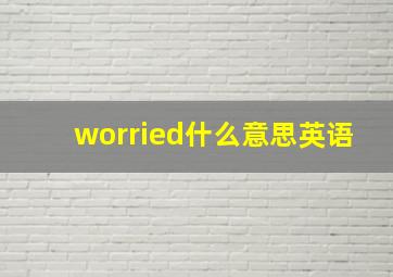 worried什么意思英语