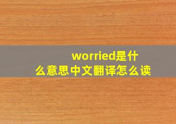 worried是什么意思中文翻译怎么读