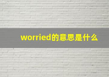 worried的意思是什么