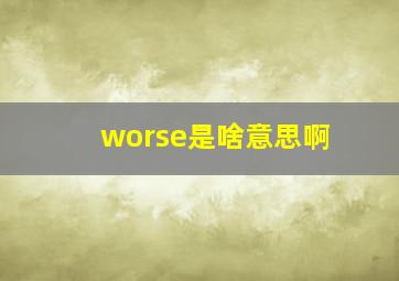 worse是啥意思啊