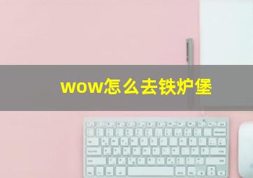 wow怎么去铁炉堡