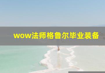 wow法师格鲁尔毕业装备