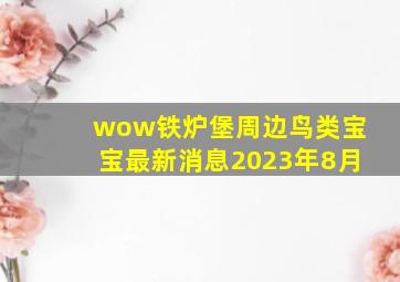 wow铁炉堡周边鸟类宝宝最新消息2023年8月