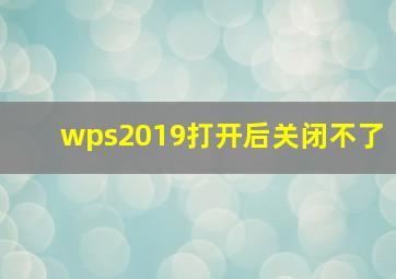 wps2019打开后关闭不了