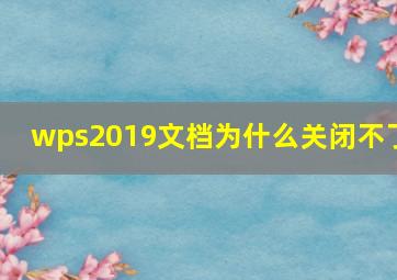 wps2019文档为什么关闭不了