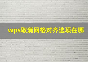 wps取消网格对齐选项在哪